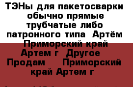 ТЭНы для пакетосварки (обычно прямые трубчатые либо патронного типа) Артём - Приморский край, Артем г. Другое » Продам   . Приморский край,Артем г.